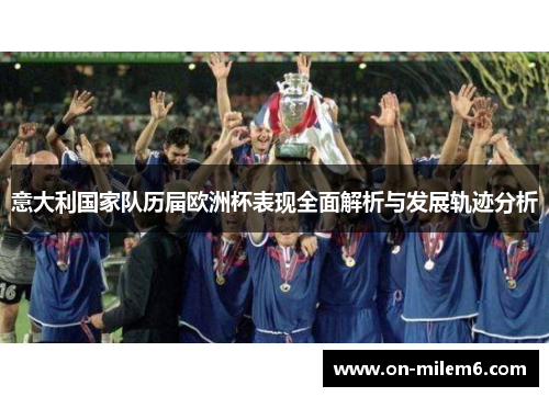 意大利国家队历届欧洲杯表现全面解析与发展轨迹分析