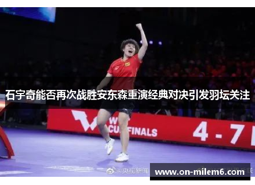 石宇奇能否再次战胜安东森重演经典对决引发羽坛关注 石宇奇能否再次战胜安东森重演经典对决引发羽坛关注
