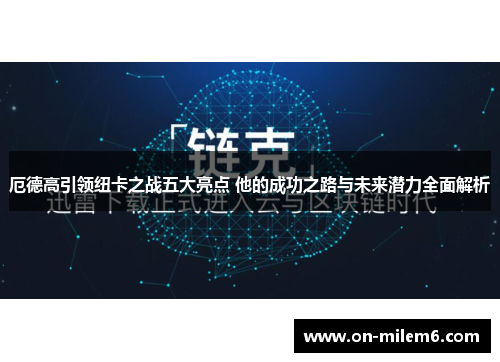 厄德高引领纽卡之战五大亮点 他的成功之路与未来潜力全面解析 厄德高引领纽卡之战五大亮点 他的成功之路与未来潜力全面解析