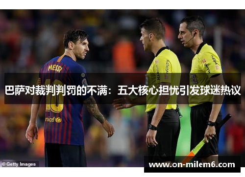巴萨对裁判判罚的不满:五大核心担忧引发球迷热议 巴萨对裁判判罚的不满:五大核心担忧引发球迷热议