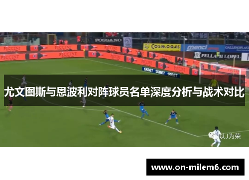 尤文图斯与恩波利对阵球员名单深度分析与战术对比 尤文图斯与恩波利对阵球员名单深度分析与战术对比