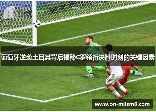 葡萄牙逆袭土耳其背后揭秘C罗领衔决胜时刻的关键因素 葡萄牙逆袭土耳其背后揭秘C罗领衔决胜时刻的关键因素
