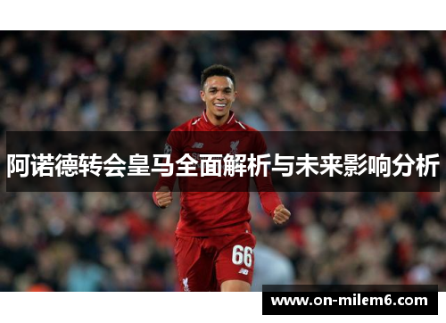 阿诺德转会皇马全面解析与未来影响分析 阿诺德转会皇马全面解析与未来影响分析