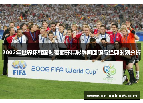 2002年世界杯韩国对葡萄牙精彩瞬间回顾与经典时刻分析 2002年世界杯韩国对葡萄牙精彩瞬间回顾与经典时刻分析