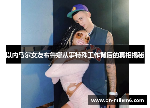 以内马尔女友布鲁娜从事特殊工作背后的真相揭秘 以内马尔女友布鲁娜从事特殊工作背后的真相揭秘