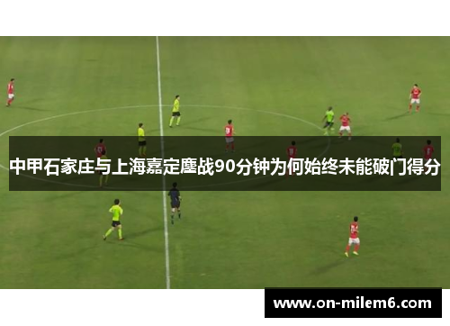 中甲石家庄与上海嘉定鏖战90分钟为何始终未能破门得分 中甲石家庄与上海嘉定鏖战90分钟为何始终未能破门得分