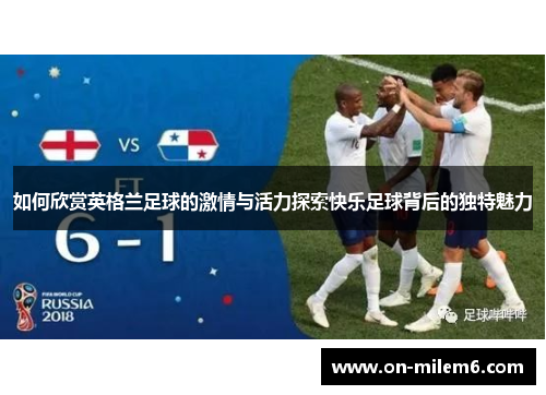 如何欣赏英格兰足球的激情与活力探索快乐足球背后的独特魅力