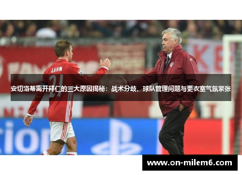 安切洛蒂离开拜仁的三大原因揭秘:战术分歧、球队管理问题与更衣室气氛紧张 安切洛蒂离开拜仁的三大原因揭秘:战术分歧、球队管理问题与更衣室气氛紧张