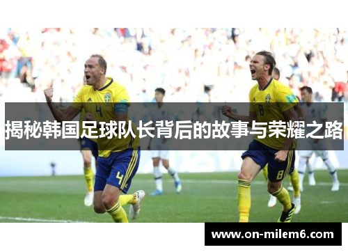 揭秘韩国足球队长背后的故事与荣耀之路 揭秘韩国足球队长背后的故事与荣耀之路