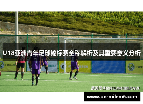 U18亚洲青年足球锦标赛全称解析及其重要意义分析 U18亚洲青年足球锦标赛全称解析及其重要意义分析