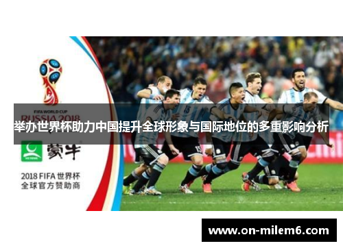 举办世界杯助力中国提升全球形象与国际地位的多重影响分析 举办世界杯助力中国提升全球形象与国际地位的多重影响分析