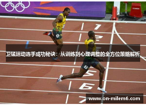 卫猛运动选手成功秘诀:从训练到心理调整的全方位策略解析 卫猛运动选手成功秘诀:从训练到心理调整的全方位策略解析