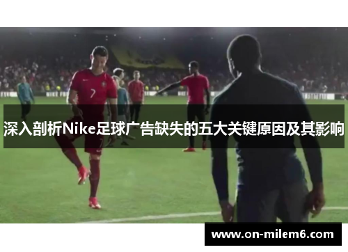 深入剖析Nike足球广告缺失的五大关键原因及其影响 深入剖析Nike足球广告缺失的五大关键原因及其影响