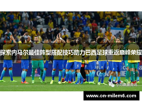 探索内马尔最佳阵型搭配技巧助力巴西足球重返巅峰荣耀 探索内马尔最佳阵型搭配技巧助力巴西足球重返巅峰荣耀