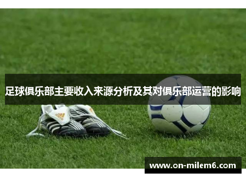 足球俱乐部主要收入来源分析及其对俱乐部运营的影响 足球俱乐部主要收入来源分析及其对俱乐部运营的影响