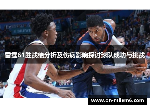雷霆61胜战绩分析及伤病影响探讨球队成功与挑战 雷霆61胜战绩分析及伤病影响探讨球队成功与挑战