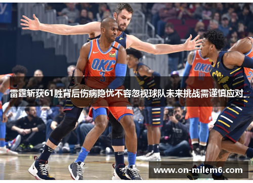 雷霆斩获61胜背后伤病隐忧不容忽视球队未来挑战需谨慎应对 雷霆斩获61胜背后伤病隐忧不容忽视球队未来挑战需谨慎应对