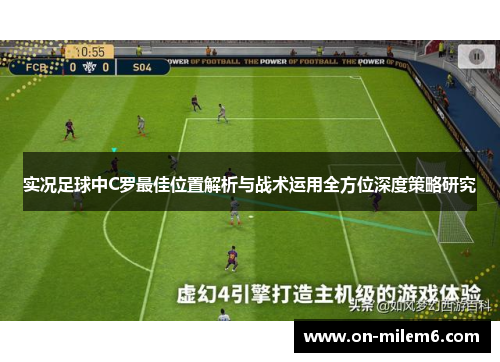 实况足球中C罗最佳位置解析与战术运用全方位深度策略研究 实况足球中C罗最佳位置解析与战术运用全方位深度策略研究