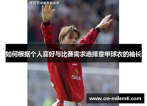如何根据个人喜好与比赛需求选择意甲球衣的袖长 如何根据个人喜好与比赛需求选择意甲球衣的袖长