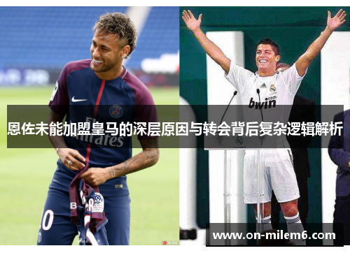 恩佐未能加盟皇马的深层原因与转会背后复杂逻辑解析 恩佐未能加盟皇马的深层原因与转会背后复杂逻辑解析