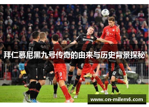 拜仁慕尼黑九号传奇的由来与历史背景探秘 拜仁慕尼黑九号传奇的由来与历史背景探秘