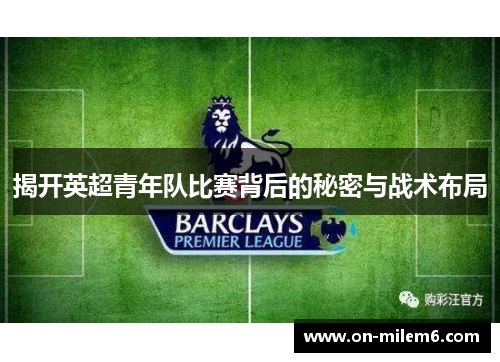 揭开英超青年队比赛背后的秘密与战术布局 揭开英超青年队比赛背后的秘密与战术布局