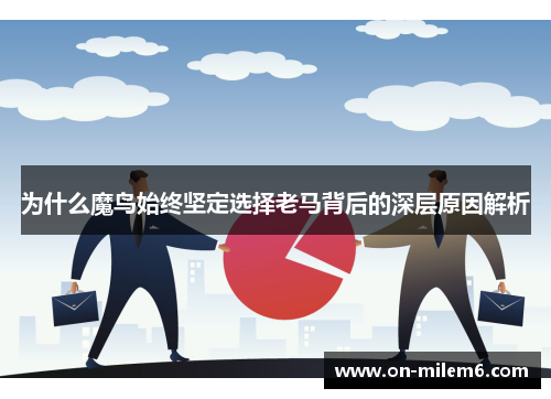 为什么魔鸟始终坚定选择老马背后的深层原因解析 为什么魔鸟始终坚定选择老马背后的深层原因解析