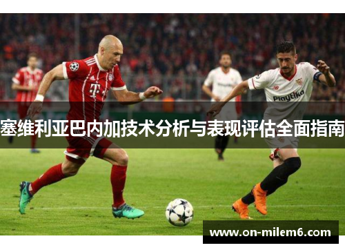 塞维利亚巴内加技术分析与表现评估全面指南 塞维利亚巴内加技术分析与表现评估全面指南