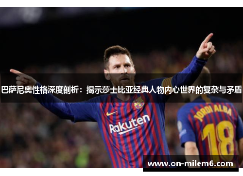 巴萨尼奥性格深度剖析:揭示莎士比亚经典人物内心世界的复杂与矛盾 巴萨尼奥性格深度剖析:揭示莎士比亚经典人物内心世界的复杂与矛盾