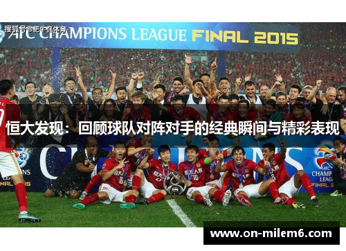 恒大发现:回顾球队对阵对手的经典瞬间与精彩表现 恒大发现:回顾球队对阵对手的经典瞬间与精彩表现