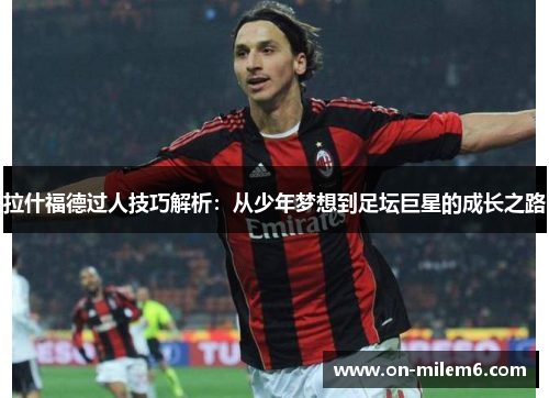 拉什福德过人技巧解析:从少年梦想到足坛巨星的成长之路 拉什福德过人技巧解析:从少年梦想到足坛巨星的成长之路