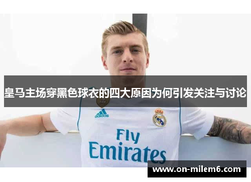 皇马主场穿黑色球衣的四大原因为何引发关注与讨论 皇马主场穿黑色球衣的四大原因为何引发关注与讨论