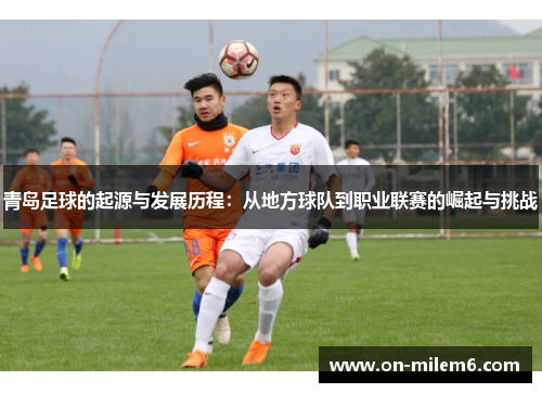 青岛足球的起源与发展历程：从地方球队到职业联赛的崛起与挑战