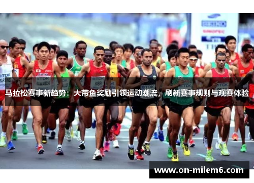 马拉松赛事新趋势:大带鱼奖励引领运动潮流,刷新赛事规则与观赛体验 马拉松赛事新趋势:大带鱼奖励引领运动潮流,刷新赛事规则与观赛体验