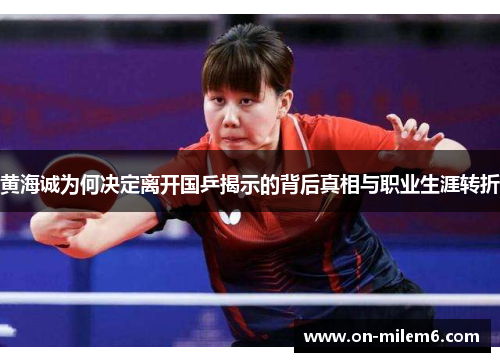 黄海诚为何决定离开国乒揭示的背后真相与职业生涯转折 黄海诚为何决定离开国乒揭示的背后真相与职业生涯转折