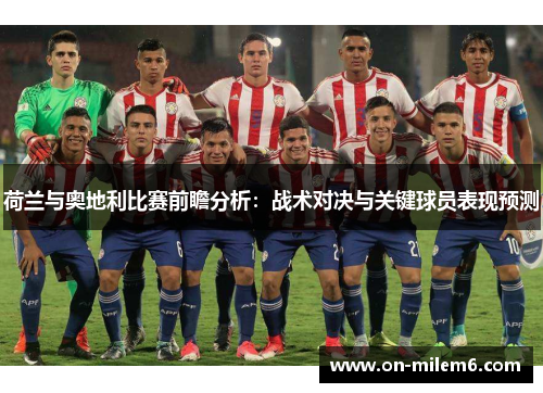 荷兰与奥地利比赛前瞻分析:战术对决与关键球员表现预测 荷兰与奥地利比赛前瞻分析:战术对决与关键球员表现预测