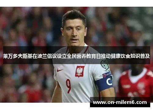 莱万多夫斯基在波兰倡议设立全民营养教育日推动健康饮食知识普及 莱万多夫斯基在波兰倡议设立全民营养教育日推动健康饮食知识普及