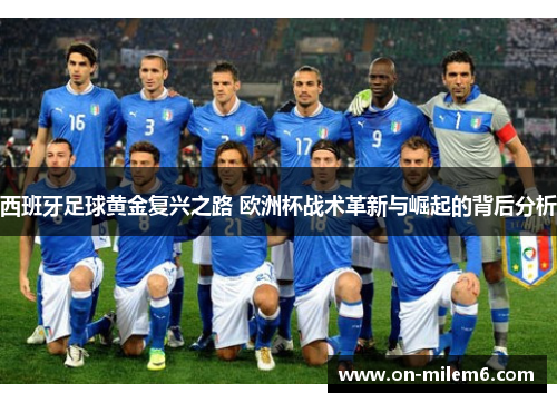 西班牙足球黄金复兴之路 欧洲杯战术革新与崛起的背后分析 西班牙足球黄金复兴之路 欧洲杯战术革新与崛起的背后分析