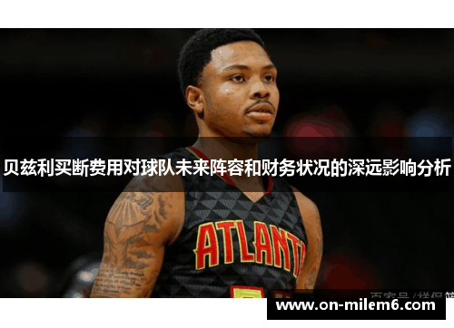 贝兹利买断费用对球队未来阵容和财务状况的深远影响分析 贝兹利买断费用对球队未来阵容和财务状况的深远影响分析