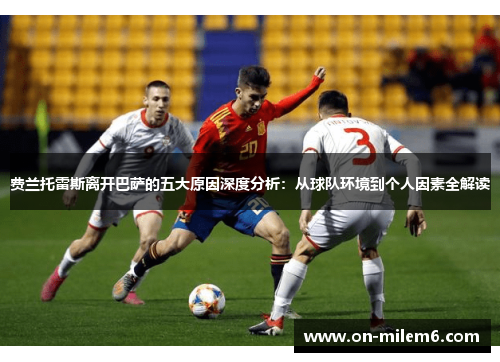 费兰托雷斯离开巴萨的五大原因深度分析:从球队环境到个人因素全解读 费兰托雷斯离开巴萨的五大原因深度分析:从球队环境到个人因素全解读