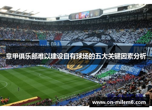 意甲俱乐部难以建设自有球场的五大关键因素分析 意甲俱乐部难以建设自有球场的五大关键因素分析