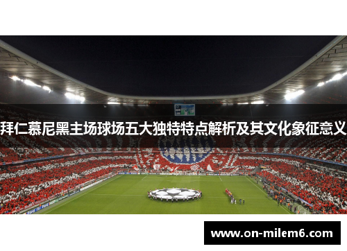 拜仁慕尼黑主场球场五大独特特点解析及其文化象征意义