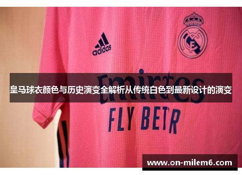 皇马球衣颜色与历史演变全解析从传统白色到最新设计的演变 皇马球衣颜色与历史演变全解析从传统白色到最新设计的演变