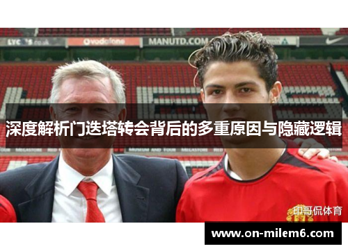 深度解析门迭塔转会背后的多重原因与隐藏逻辑 深度解析门迭塔转会背后的多重原因与隐藏逻辑