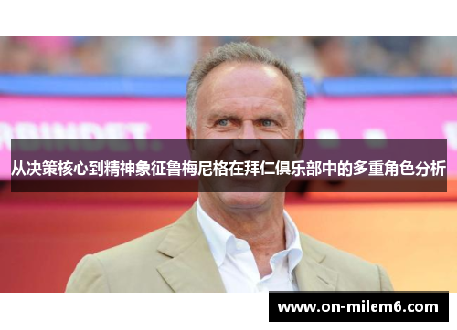 从决策核心到精神象征鲁梅尼格在拜仁俱乐部中的多重角色分析 从决策核心到精神象征鲁梅尼格在拜仁俱乐部中的多重角色分析