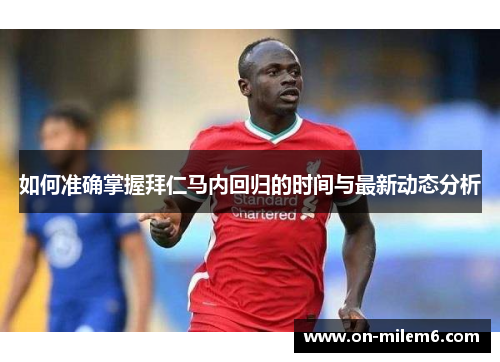如何准确掌握拜仁马内回归的时间与最新动态分析 如何准确掌握拜仁马内回归的时间与最新动态分析