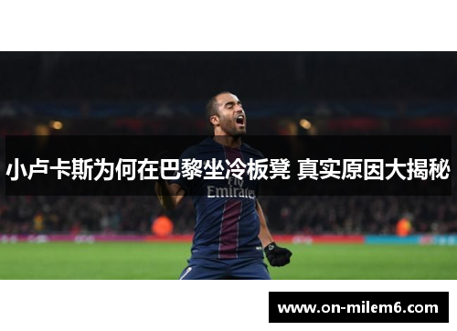小卢卡斯为何在巴黎坐冷板凳 真实原因大揭秘 小卢卡斯为何在巴黎坐冷板凳 真实原因大揭秘