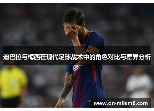 迪巴拉与梅西在现代足球战术中的角色对比与差异分析 迪巴拉与梅西在现代足球战术中的角色对比与差异分析