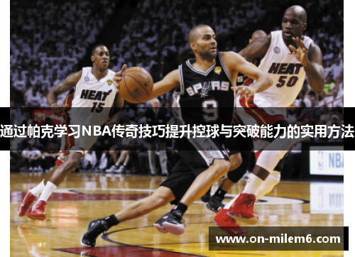 通过帕克学习NBA传奇技巧提升控球与突破能力的实用方法 通过帕克学习NBA传奇技巧提升控球与突破能力的实用方法