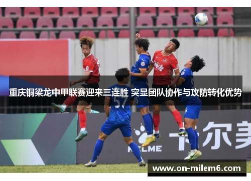 重庆铜梁龙中甲联赛迎来三连胜 突显团队协作与攻防转化优势 重庆铜梁龙中甲联赛迎来三连胜 突显团队协作与攻防转化优势